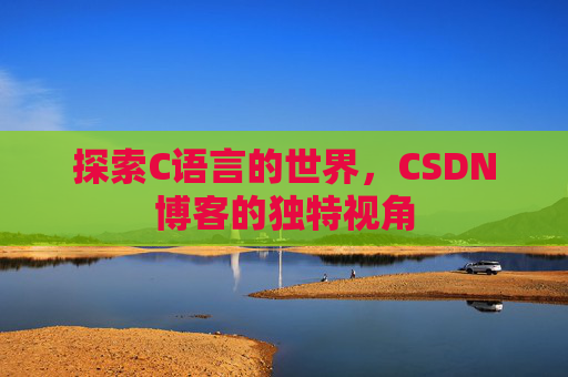 探索C语言的世界,CSDN博客的独特视角